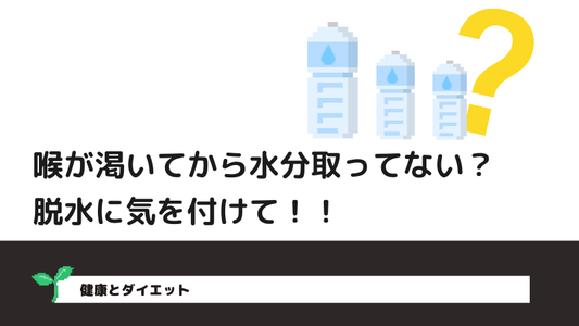 喉が乾いてから水分取ってない？脱水に気を付けて！